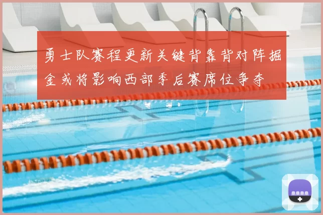 勇士队赛程更新关键背靠背对阵掘金或将影响西部季后赛席位争夺