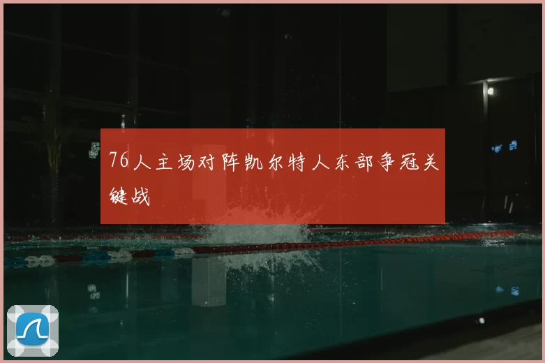 76人主场对阵凯尔特人东部争冠关键战