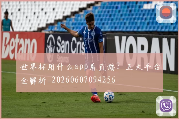世界杯用什么app看直播？五大平台全解析_20260607094256