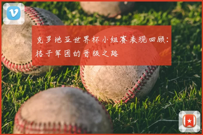 克罗地亚世界杯小组赛表现回顾：格子军团的晋级之路