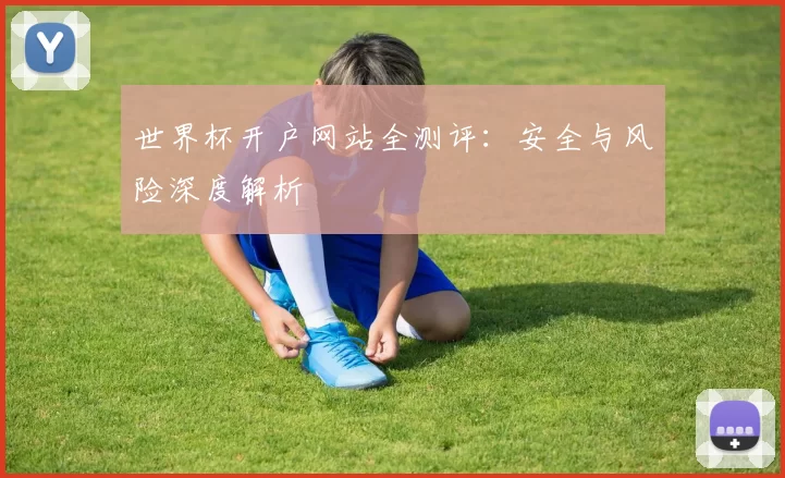 世界杯开户网站全测评:安全与风险深度解析