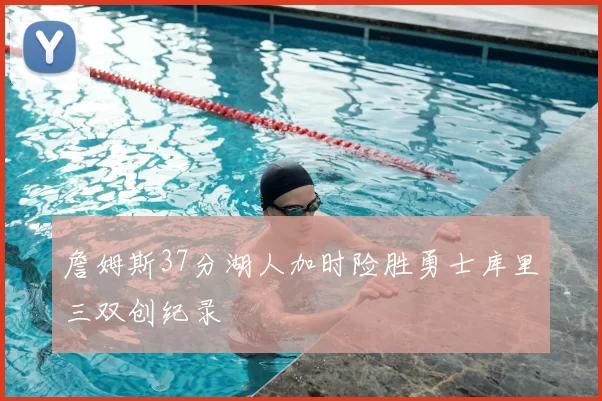 詹姆斯37分湖人加时险胜勇士库里三双创纪录