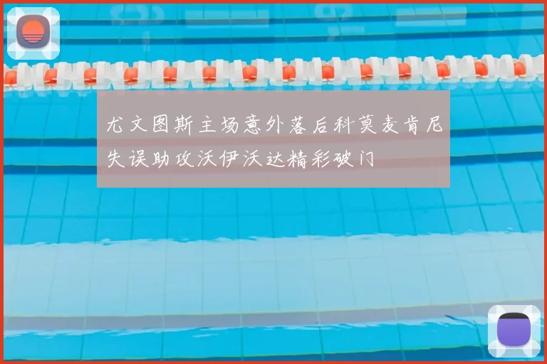 尤文图斯主场意外落后科莫麦肯尼失误助攻沃伊沃达精彩破门