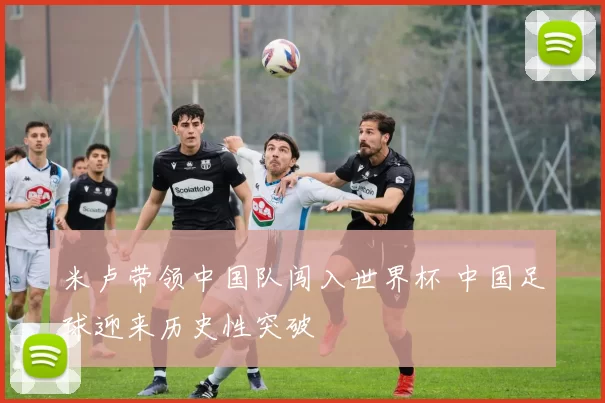 米卢带领中国队闯入世界杯 中国足球迎来历史性突破