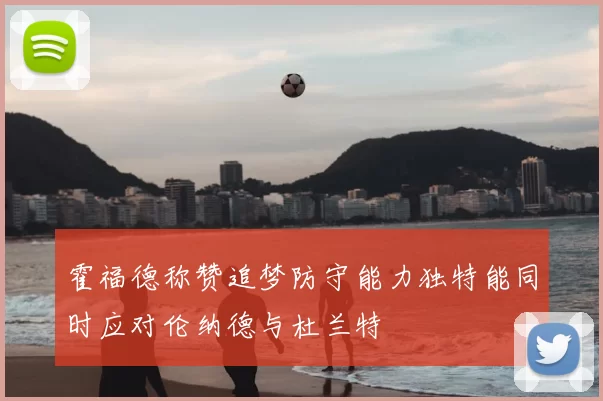 霍福德称赞追梦防守能力独特能同时应对伦纳德与杜兰特