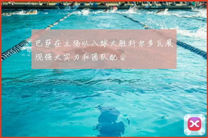 巴萨在主场以八球大胜科尔多瓦展现强大实力和团队配合