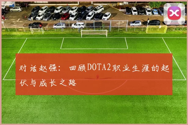 对话赵强：回顾DOTA2职业生涯的起伏与成长之路