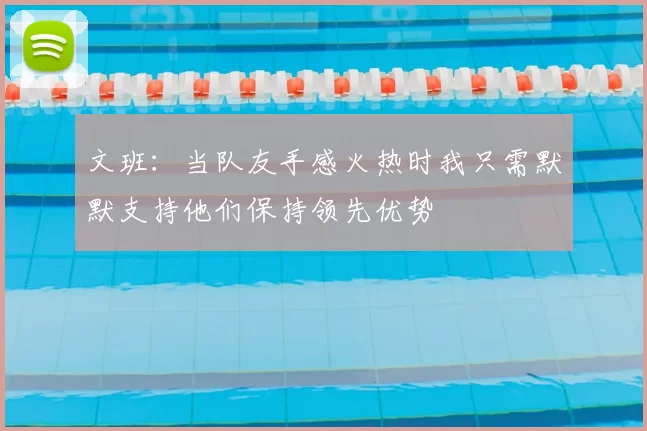 文班：当队友手感火热时我只需默默支持他们保持领先优势