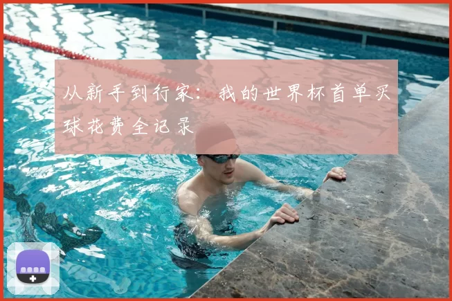 从新手到行家:我的世界杯首单买球花费全记录