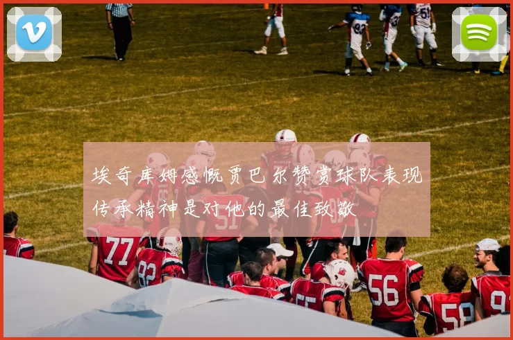 埃奇库姆感慨贾巴尔赞赏球队表现传承精神是对他的最佳致敬