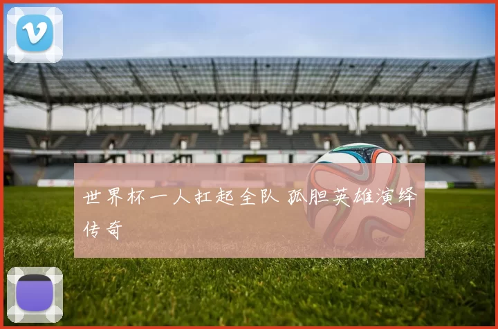 世界杯一人扛起全队 孤胆英雄演绎传奇