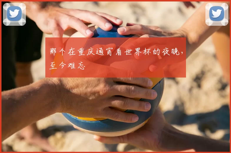 那个在重庆通宵看世界杯的夜晚，至今难忘