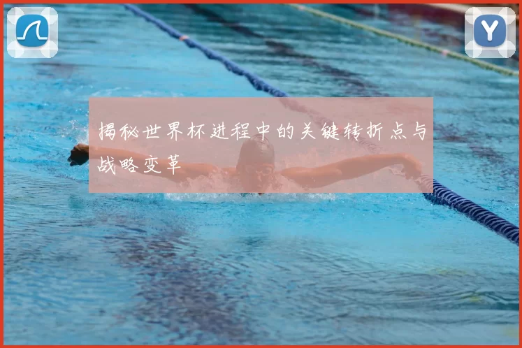 揭秘世界杯进程中的关键转折点与战略变革