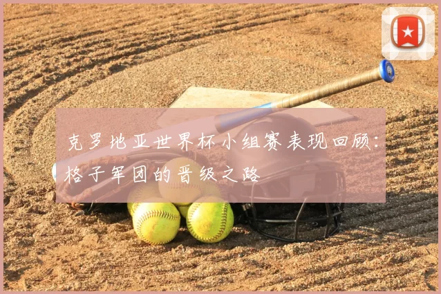克罗地亚世界杯小组赛表现回顾：格子军团的晋级之路