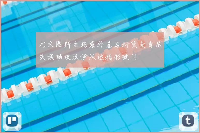 尤文图斯主场意外落后科莫麦肯尼失误助攻沃伊沃达精彩破门