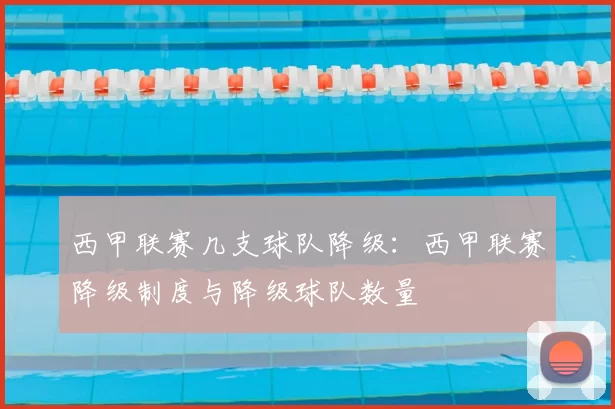 西甲联赛几支球队降级：西甲联赛降级制度与降级球队数量