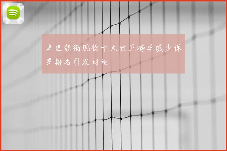 库里领衔现役十大控卫榜单威少保罗排名引发讨论