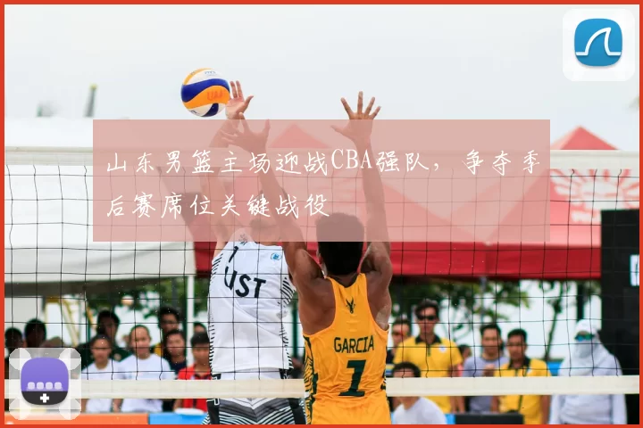 山东男篮主场迎战CBA强队，争夺季后赛席位关键战役