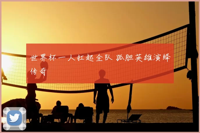 世界杯一人扛起全队 孤胆英雄演绎传奇
