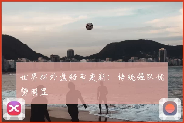 世界杯外盘赔率更新：传统强队优势明显