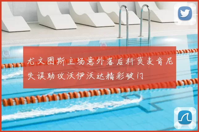 尤文图斯主场意外落后科莫麦肯尼失误助攻沃伊沃达精彩破门