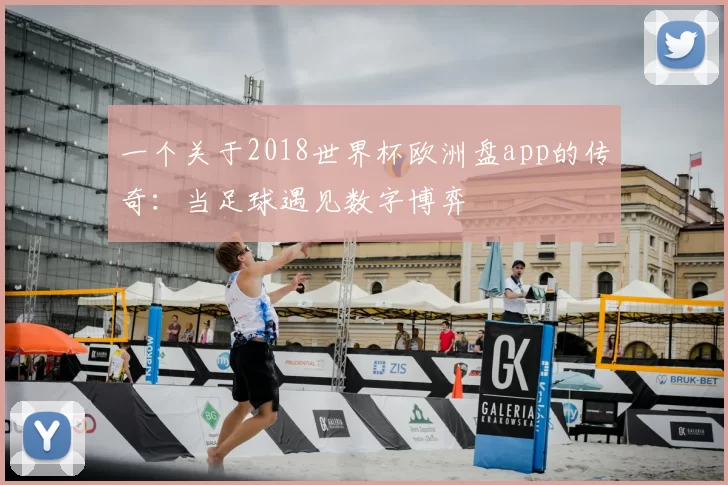 一个关于2018世界杯欧洲盘app的传奇：当足球遇见数字博弈