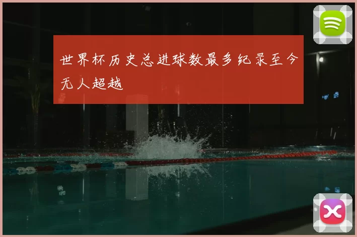 世界杯历史总进球数最多纪录至今无人超越