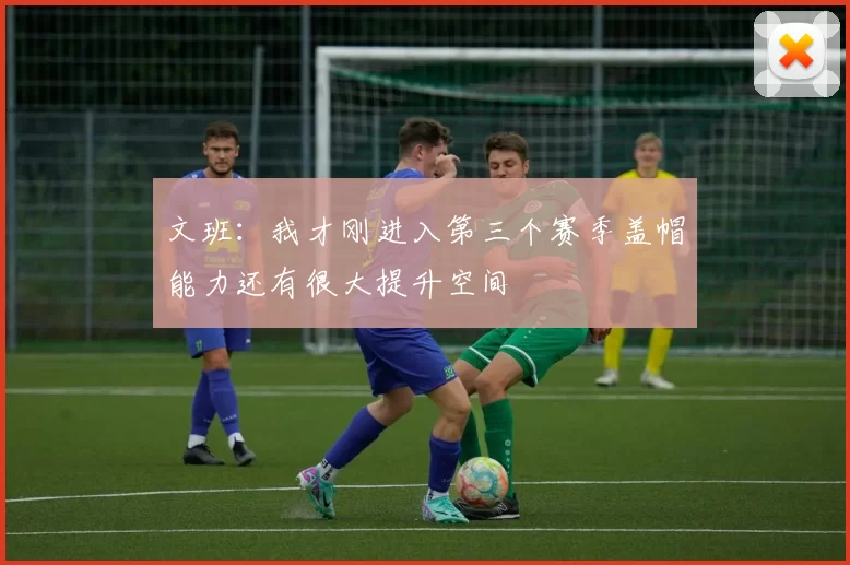 文班：我才刚进入第三个赛季盖帽能力还有很大提升空间