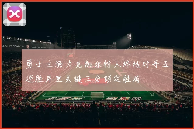 勇士主场力克凯尔特人终结对手五连胜库里关键三分锁定胜局