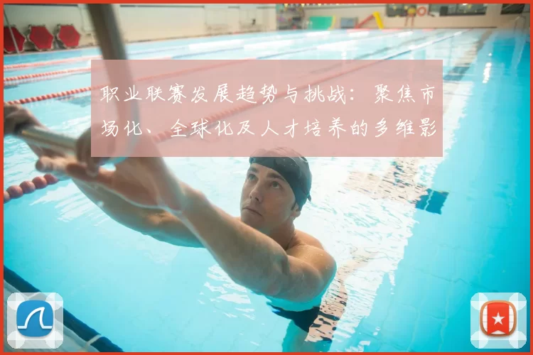 职业联赛发展趋势与挑战：聚焦市场化、全球化及人才培养的多维影响