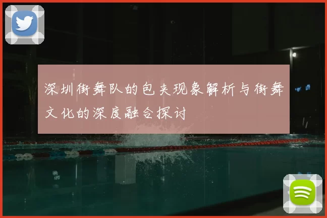 深圳街舞队的包夹现象解析与街舞文化的深度融合探讨