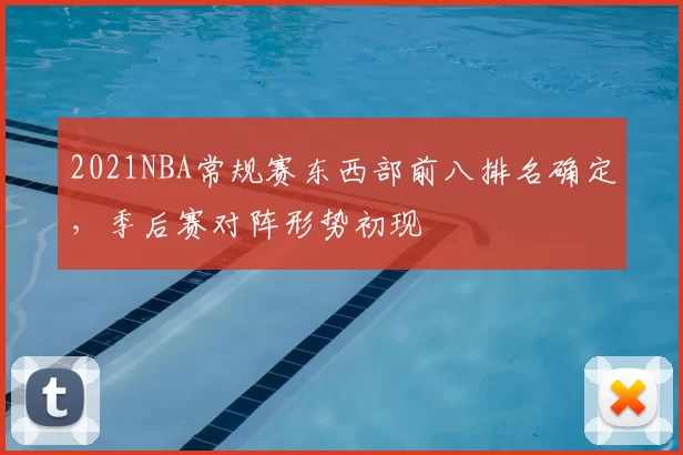 2021NBA常规赛东西部前八排名确定，季后赛对阵形势初现