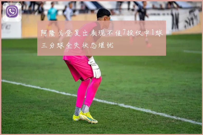 阿隆戈登复出表现不佳7投仅中1球三分球全失状态堪忧