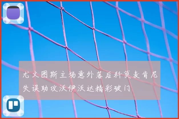 尤文图斯主场意外落后科莫麦肯尼失误助攻沃伊沃达精彩破门