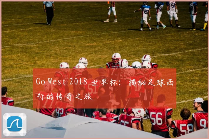 Go West 2018 世界杯：揭秘足球西行的传奇之旅