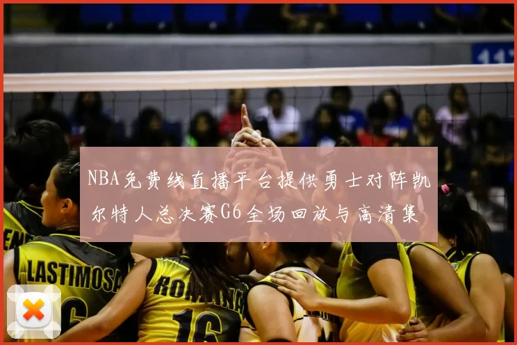 NBA免费线直播平台提供勇士对阵凯尔特人总决赛G6全场回放与高清集锦